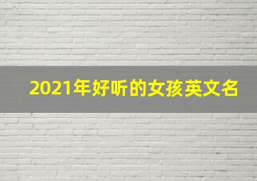 2021年好听的女孩英文名