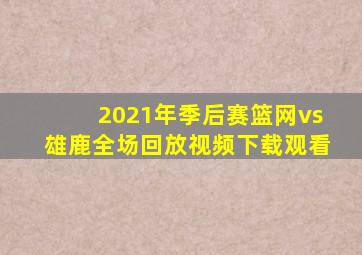 2021年季后赛篮网vs雄鹿全场回放视频下载观看