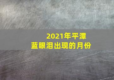 2021年平潭蓝眼泪出现的月份