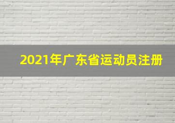 2021年广东省运动员注册