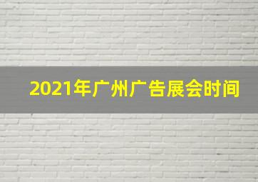 2021年广州广告展会时间