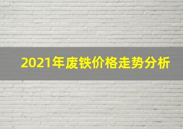 2021年废铁价格走势分析