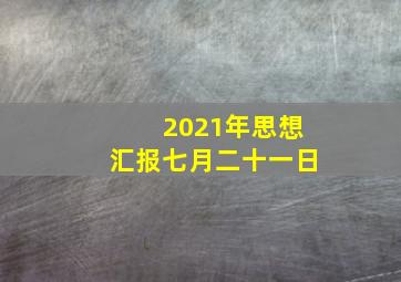 2021年思想汇报七月二十一日