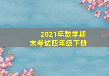 2021年数学期末考试四年级下册