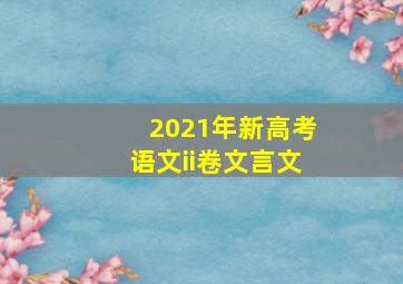 2021年新高考语文ii卷文言文