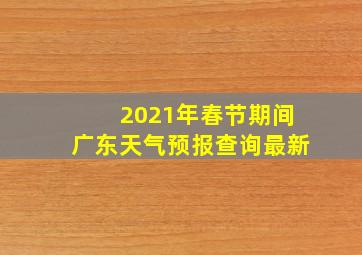 2021年春节期间广东天气预报查询最新