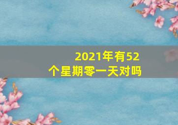 2021年有52个星期零一天对吗