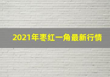 2021年枣红一角最新行情