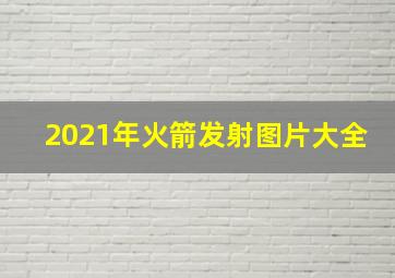 2021年火箭发射图片大全