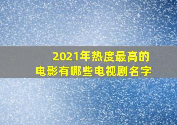 2021年热度最高的电影有哪些电视剧名字