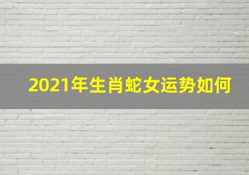 2021年生肖蛇女运势如何