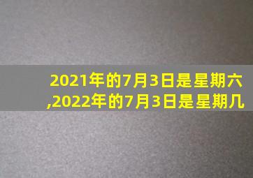 2021年的7月3日是星期六,2022年的7月3日是星期几