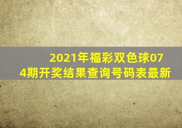 2021年福彩双色球074期开奖结果查询号码表最新