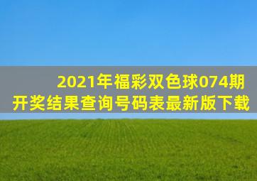 2021年福彩双色球074期开奖结果查询号码表最新版下载