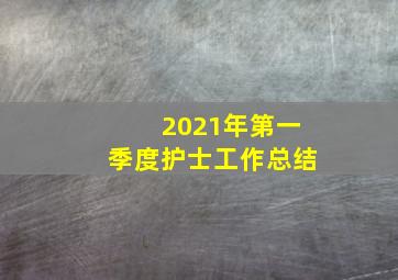 2021年第一季度护士工作总结