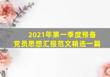 2021年第一季度预备党员思想汇报范文精选一篇