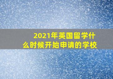 2021年英国留学什么时候开始申请的学校