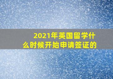 2021年英国留学什么时候开始申请签证的