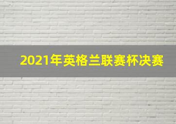 2021年英格兰联赛杯决赛