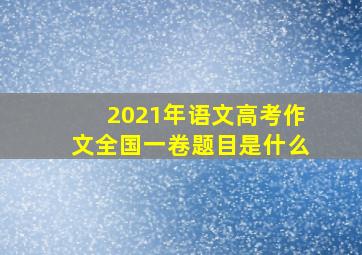 2021年语文高考作文全国一卷题目是什么