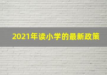 2021年读小学的最新政策