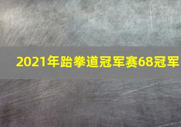 2021年跆拳道冠军赛68冠军