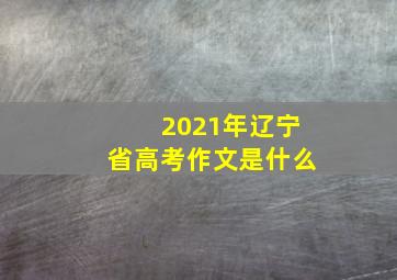 2021年辽宁省高考作文是什么