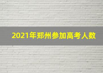 2021年郑州参加高考人数