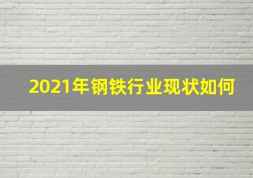 2021年钢铁行业现状如何