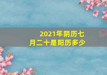 2021年阴历七月二十是阳历多少