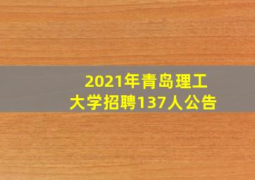 2021年青岛理工大学招聘137人公告