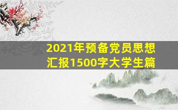 2021年预备党员思想汇报1500字大学生篇