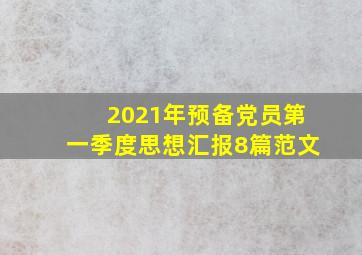 2021年预备党员第一季度思想汇报8篇范文