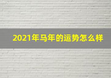 2021年马年的运势怎么样