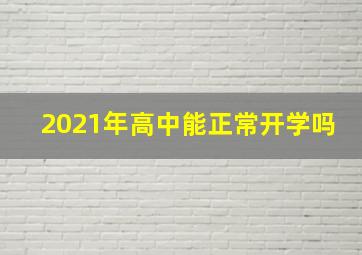 2021年高中能正常开学吗