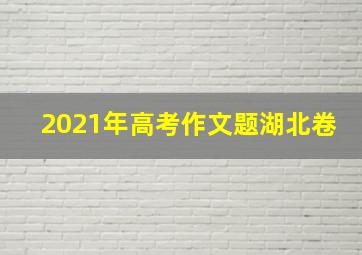 2021年高考作文题湖北卷