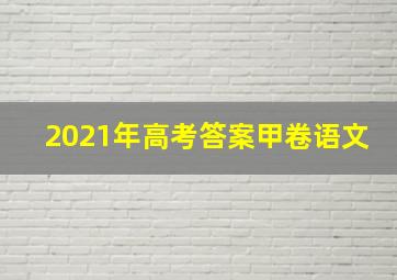 2021年高考答案甲卷语文