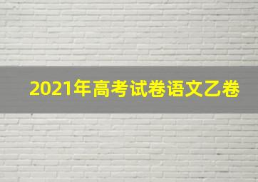 2021年高考试卷语文乙卷