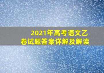 2021年高考语文乙卷试题答案详解及解读