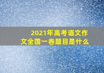 2021年高考语文作文全国一卷题目是什么