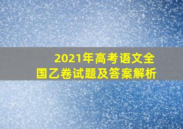 2021年高考语文全国乙卷试题及答案解析