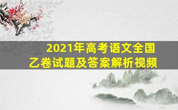 2021年高考语文全国乙卷试题及答案解析视频