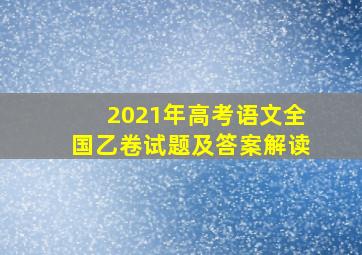 2021年高考语文全国乙卷试题及答案解读