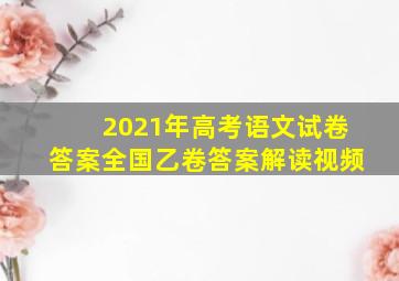 2021年高考语文试卷答案全国乙卷答案解读视频