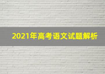 2021年高考语文试题解析