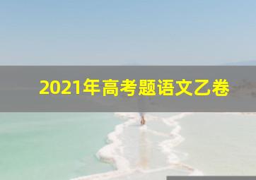 2021年高考题语文乙卷