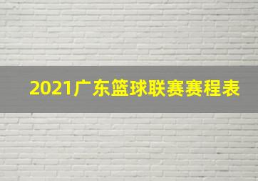 2021广东篮球联赛赛程表