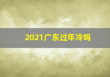 2021广东过年冷吗