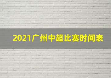 2021广州中超比赛时间表