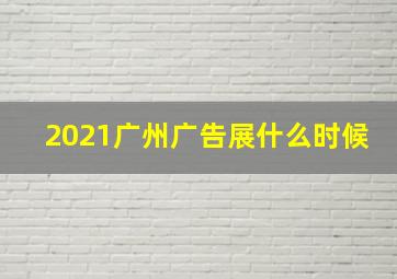 2021广州广告展什么时候